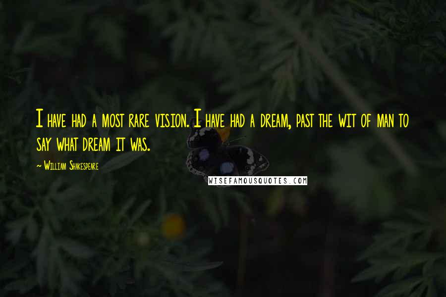 William Shakespeare Quotes: I have had a most rare vision. I have had a dream, past the wit of man to say what dream it was.