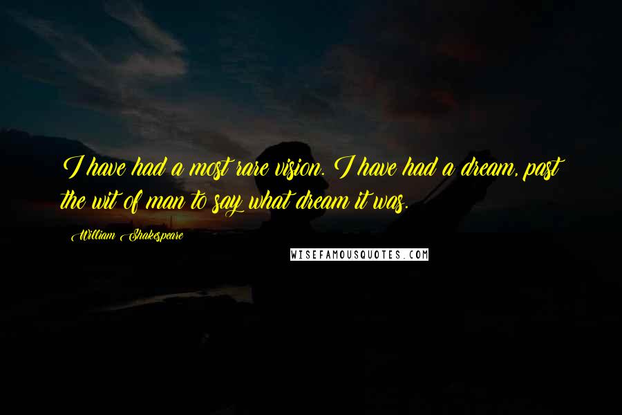 William Shakespeare Quotes: I have had a most rare vision. I have had a dream, past the wit of man to say what dream it was.