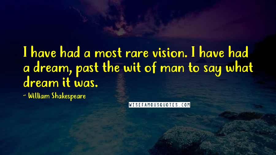 William Shakespeare Quotes: I have had a most rare vision. I have had a dream, past the wit of man to say what dream it was.