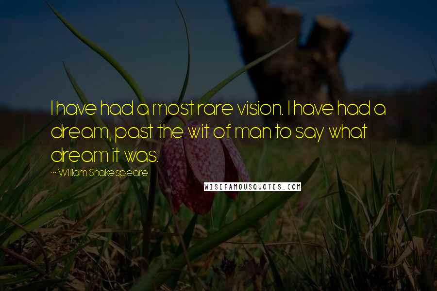 William Shakespeare Quotes: I have had a most rare vision. I have had a dream, past the wit of man to say what dream it was.