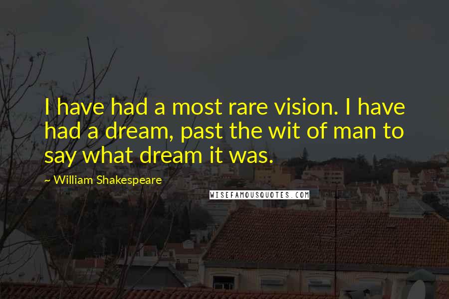 William Shakespeare Quotes: I have had a most rare vision. I have had a dream, past the wit of man to say what dream it was.