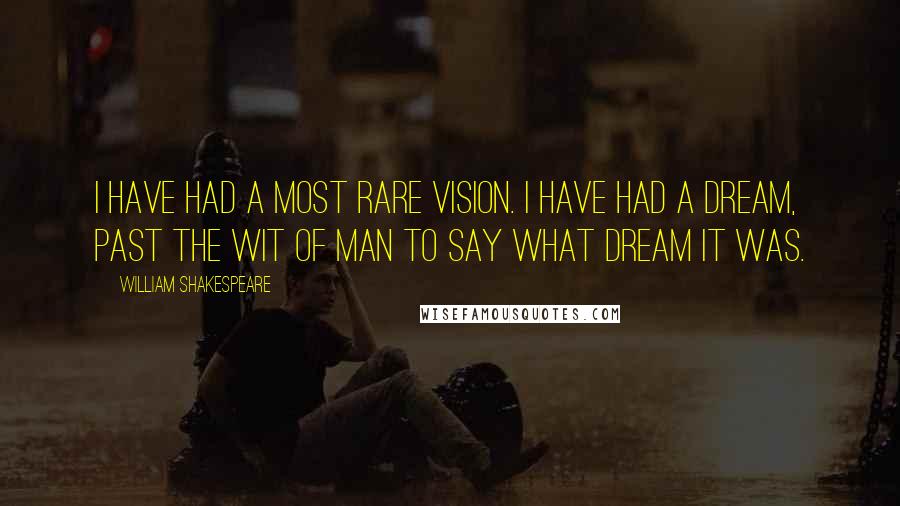 William Shakespeare Quotes: I have had a most rare vision. I have had a dream, past the wit of man to say what dream it was.