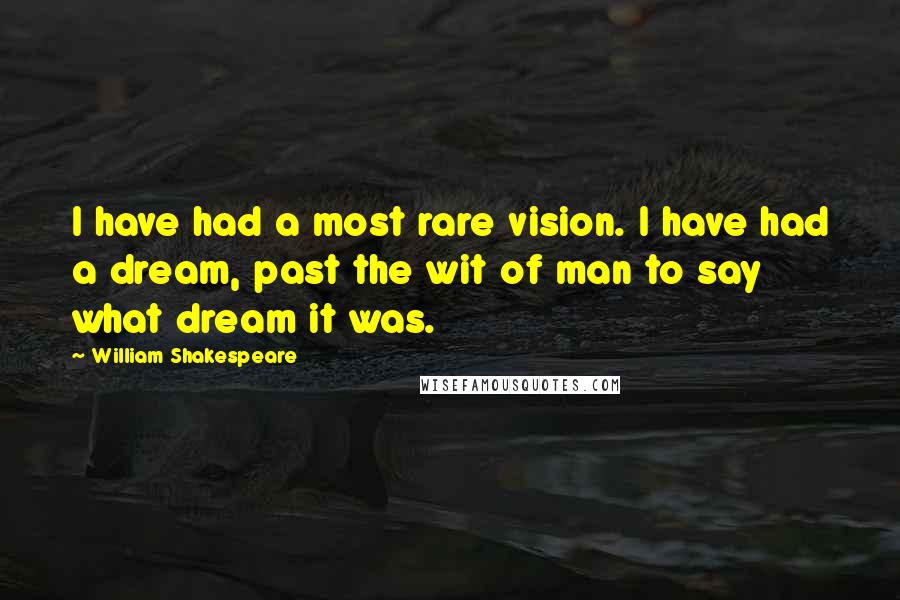 William Shakespeare Quotes: I have had a most rare vision. I have had a dream, past the wit of man to say what dream it was.