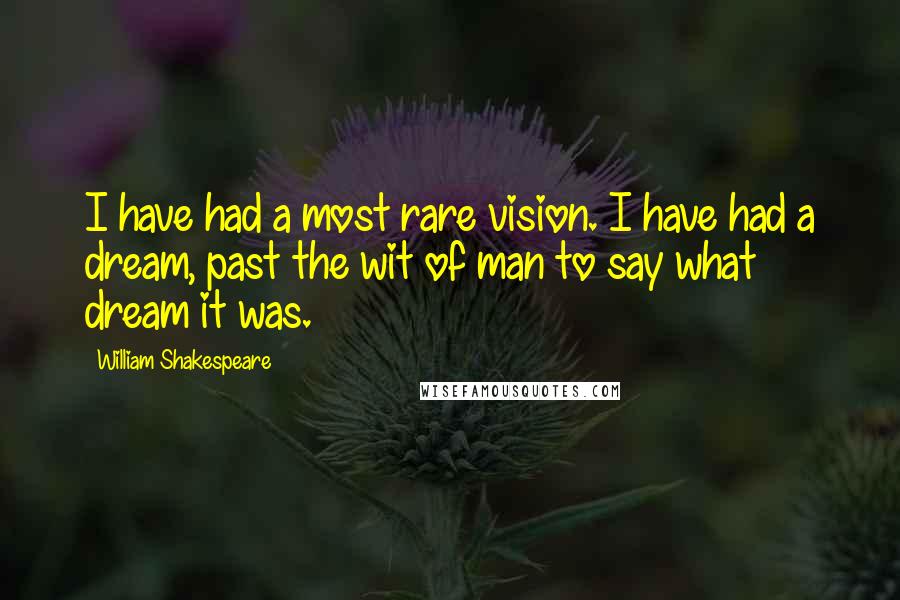 William Shakespeare Quotes: I have had a most rare vision. I have had a dream, past the wit of man to say what dream it was.