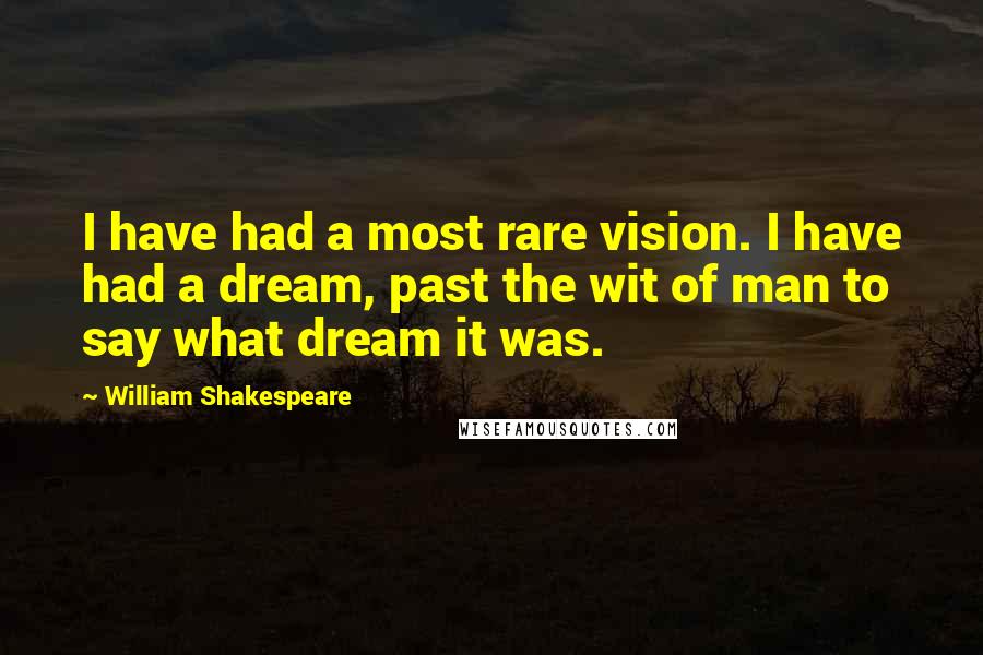 William Shakespeare Quotes: I have had a most rare vision. I have had a dream, past the wit of man to say what dream it was.