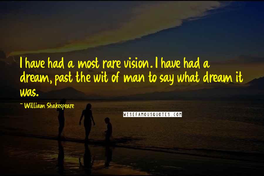 William Shakespeare Quotes: I have had a most rare vision. I have had a dream, past the wit of man to say what dream it was.