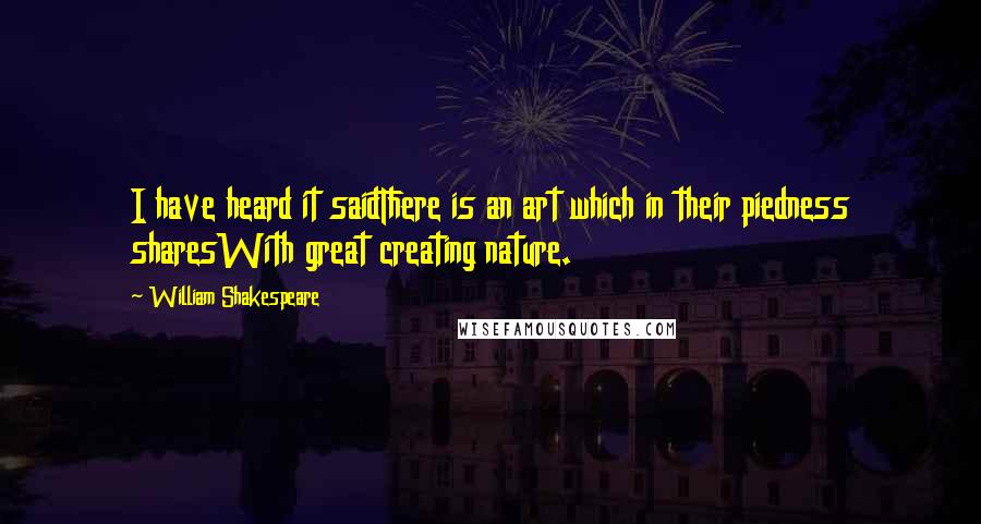 William Shakespeare Quotes: I have heard it saidThere is an art which in their piedness sharesWith great creating nature.