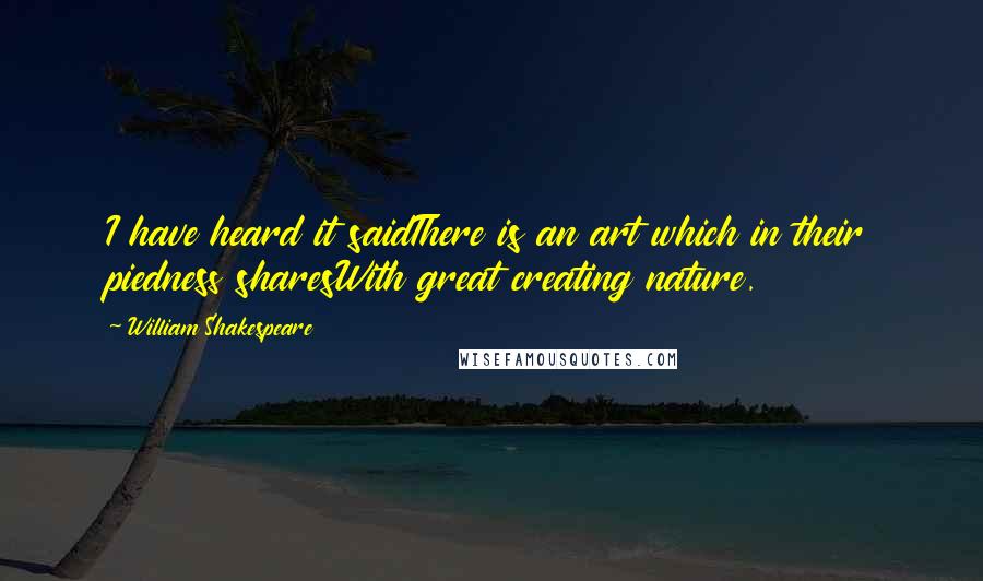 William Shakespeare Quotes: I have heard it saidThere is an art which in their piedness sharesWith great creating nature.