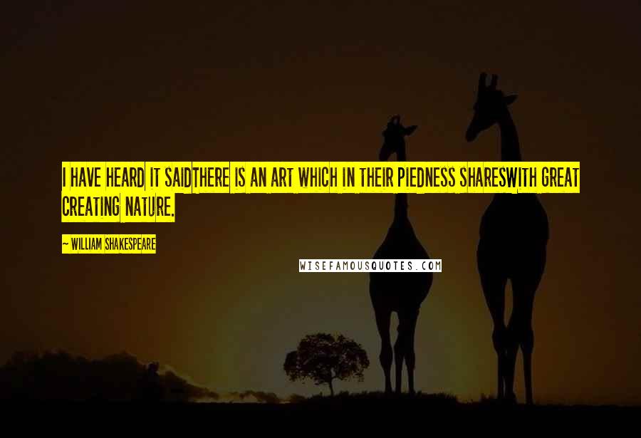 William Shakespeare Quotes: I have heard it saidThere is an art which in their piedness sharesWith great creating nature.