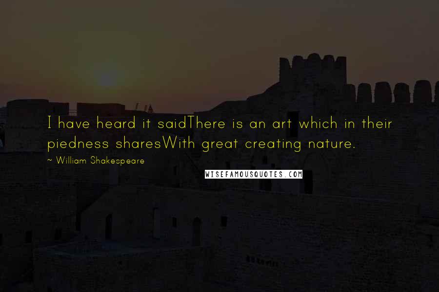 William Shakespeare Quotes: I have heard it saidThere is an art which in their piedness sharesWith great creating nature.