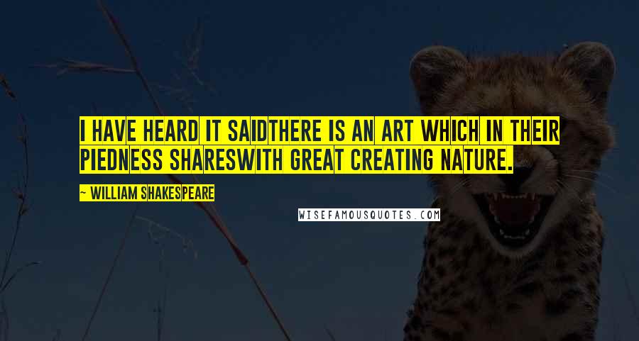 William Shakespeare Quotes: I have heard it saidThere is an art which in their piedness sharesWith great creating nature.