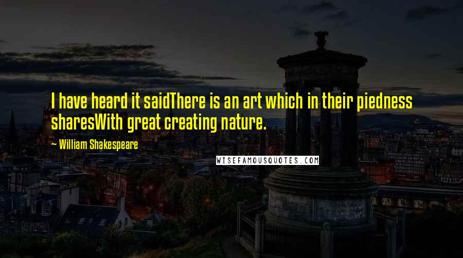William Shakespeare Quotes: I have heard it saidThere is an art which in their piedness sharesWith great creating nature.