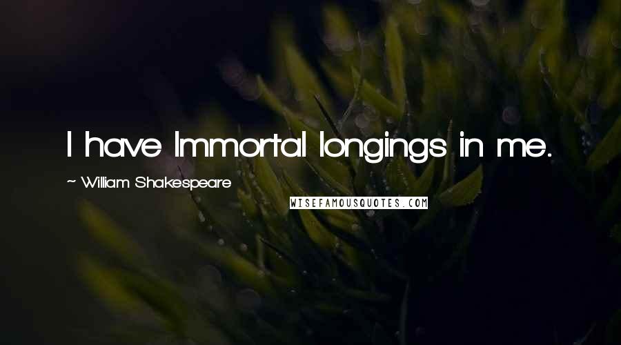 William Shakespeare Quotes: I have Immortal longings in me.