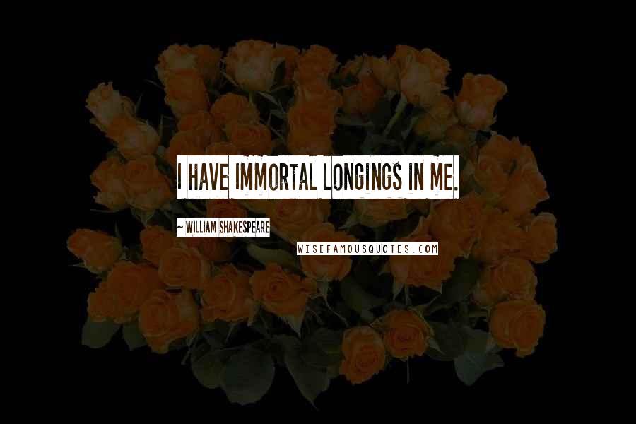 William Shakespeare Quotes: I have Immortal longings in me.
