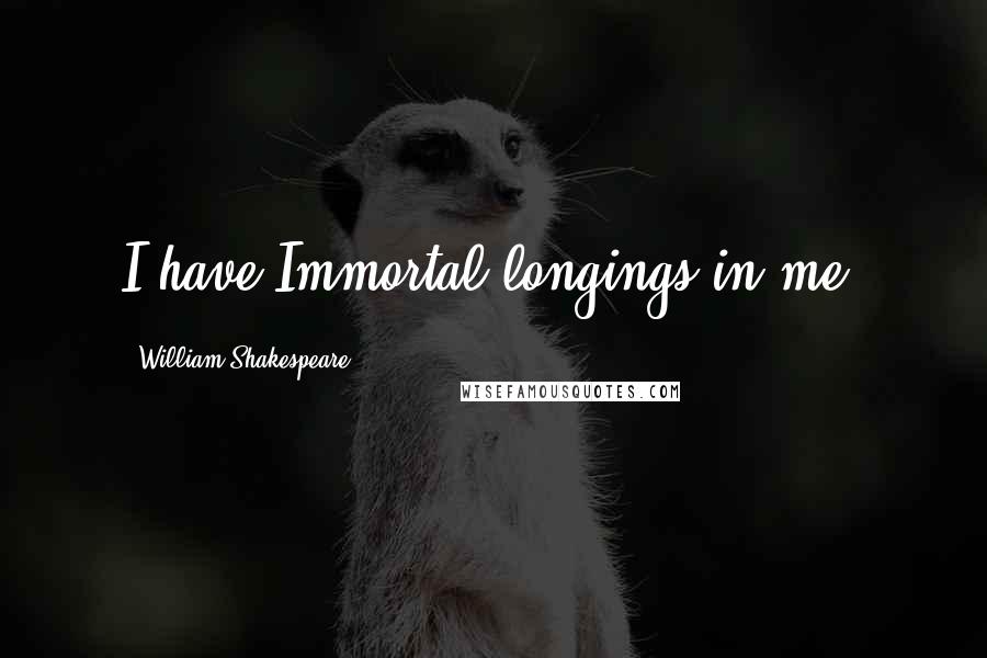 William Shakespeare Quotes: I have Immortal longings in me.