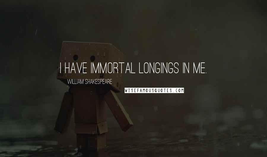 William Shakespeare Quotes: I have Immortal longings in me.