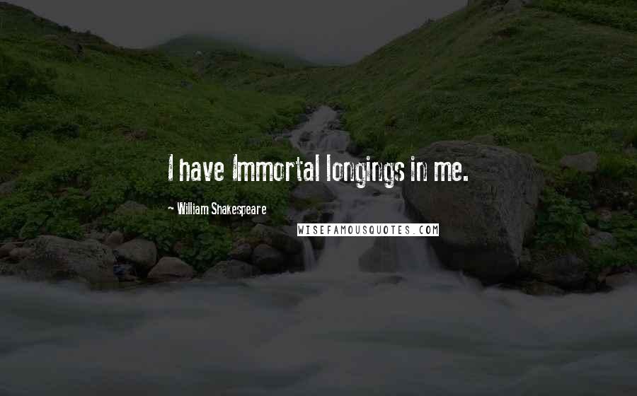 William Shakespeare Quotes: I have Immortal longings in me.