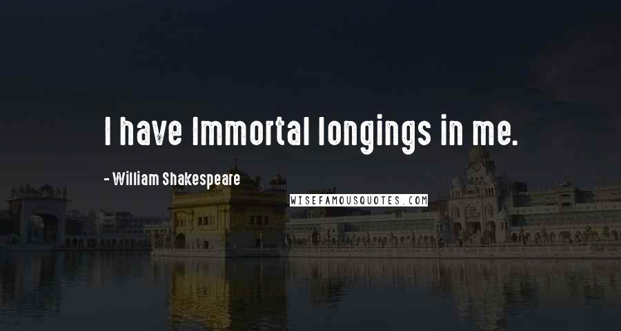 William Shakespeare Quotes: I have Immortal longings in me.