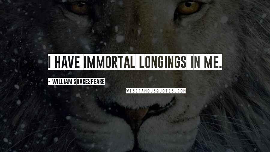 William Shakespeare Quotes: I have Immortal longings in me.
