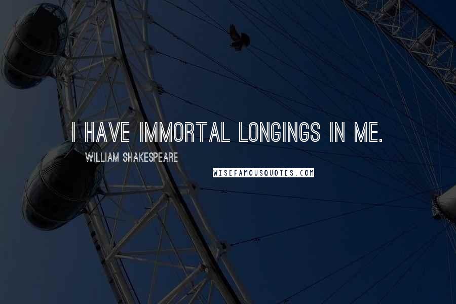 William Shakespeare Quotes: I have Immortal longings in me.