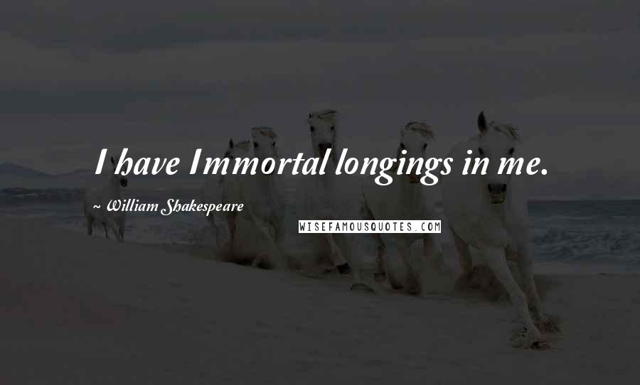 William Shakespeare Quotes: I have Immortal longings in me.