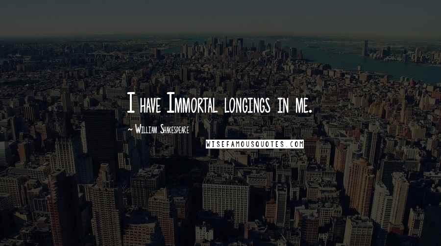 William Shakespeare Quotes: I have Immortal longings in me.