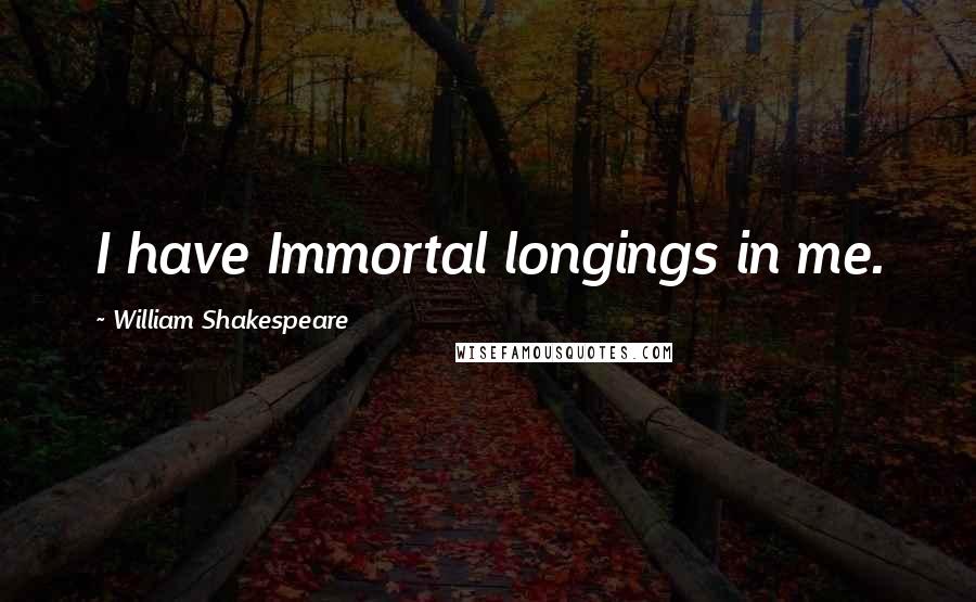 William Shakespeare Quotes: I have Immortal longings in me.