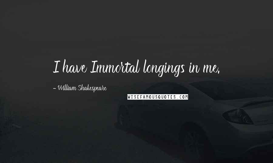 William Shakespeare Quotes: I have Immortal longings in me.