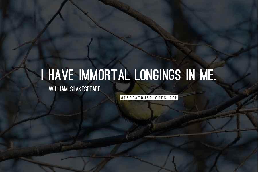 William Shakespeare Quotes: I have Immortal longings in me.