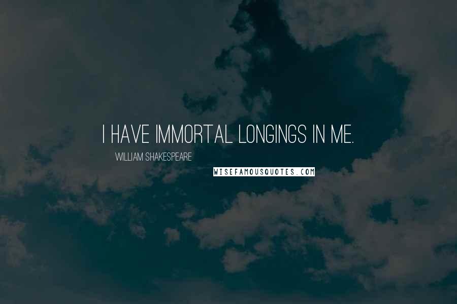 William Shakespeare Quotes: I have Immortal longings in me.