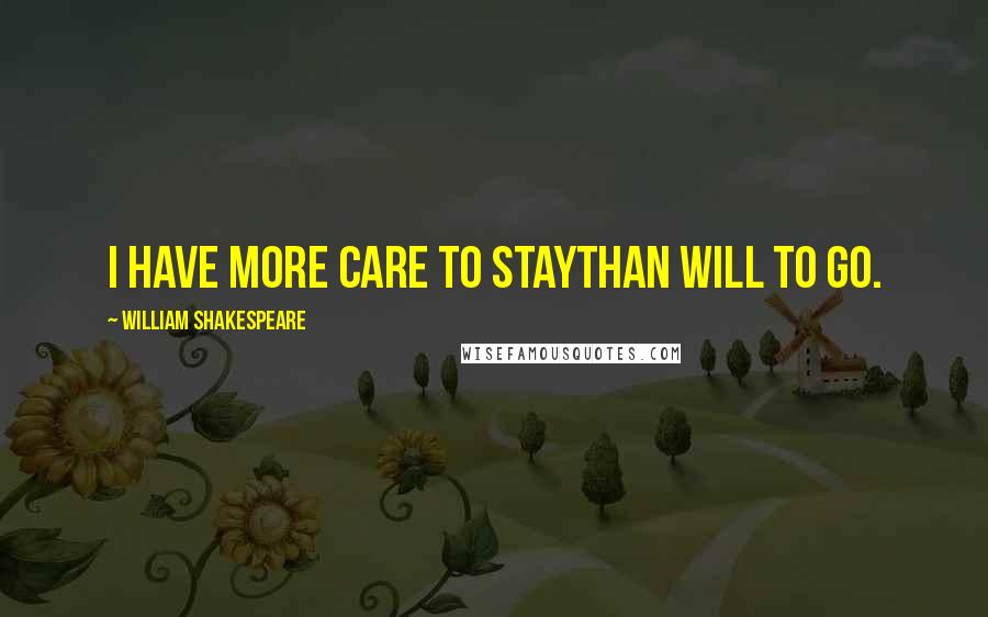 William Shakespeare Quotes: I have more care to staythan will to go.