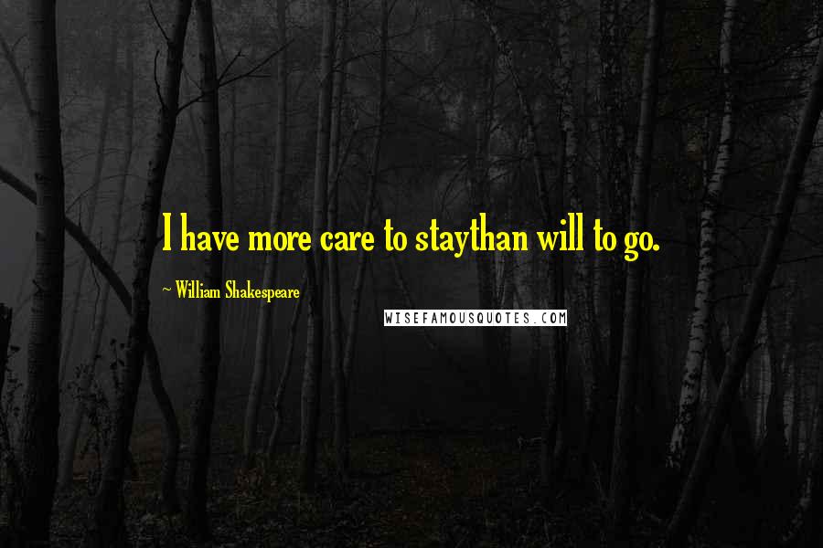 William Shakespeare Quotes: I have more care to staythan will to go.