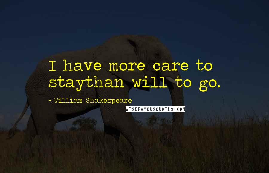 William Shakespeare Quotes: I have more care to staythan will to go.