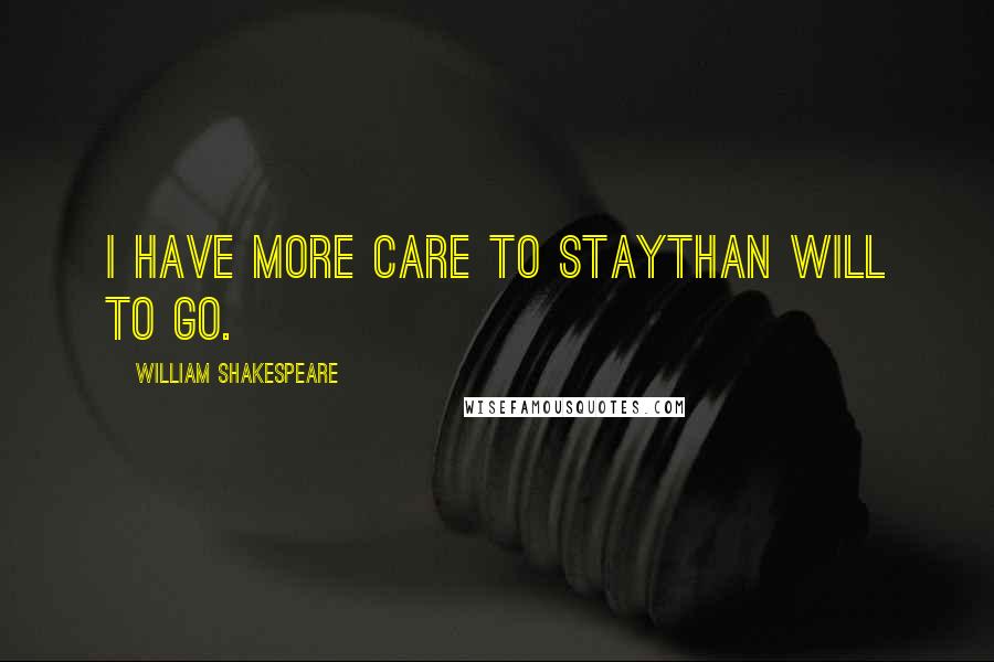 William Shakespeare Quotes: I have more care to staythan will to go.