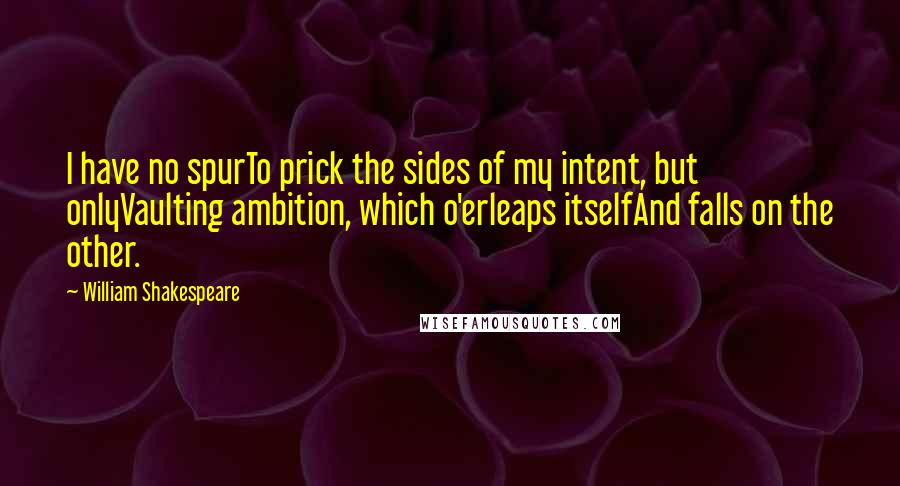 William Shakespeare Quotes: I have no spurTo prick the sides of my intent, but onlyVaulting ambition, which o'erleaps itselfAnd falls on the other.