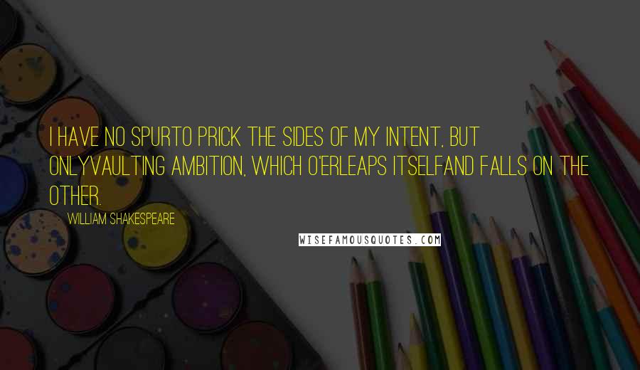 William Shakespeare Quotes: I have no spurTo prick the sides of my intent, but onlyVaulting ambition, which o'erleaps itselfAnd falls on the other.