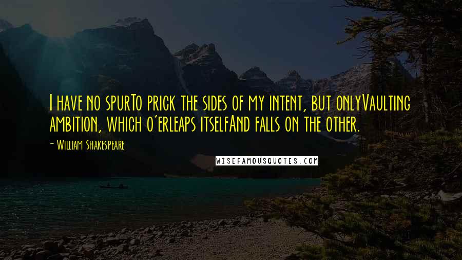 William Shakespeare Quotes: I have no spurTo prick the sides of my intent, but onlyVaulting ambition, which o'erleaps itselfAnd falls on the other.