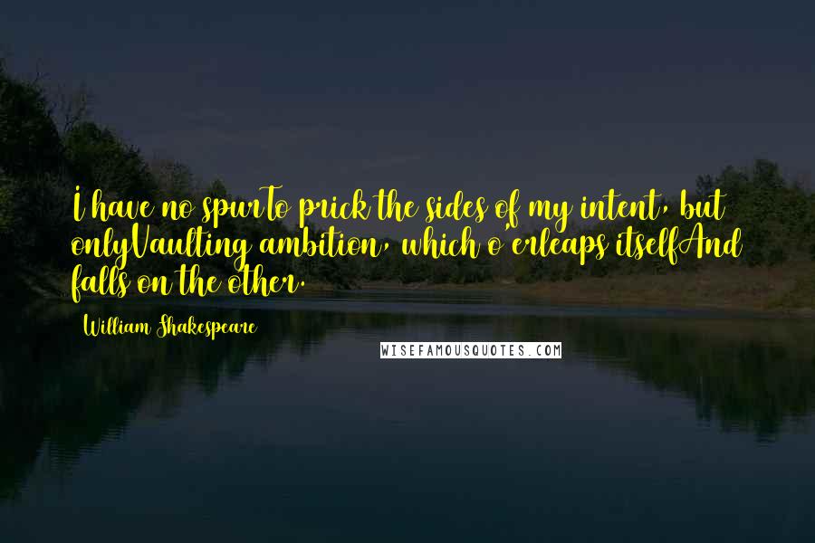 William Shakespeare Quotes: I have no spurTo prick the sides of my intent, but onlyVaulting ambition, which o'erleaps itselfAnd falls on the other.