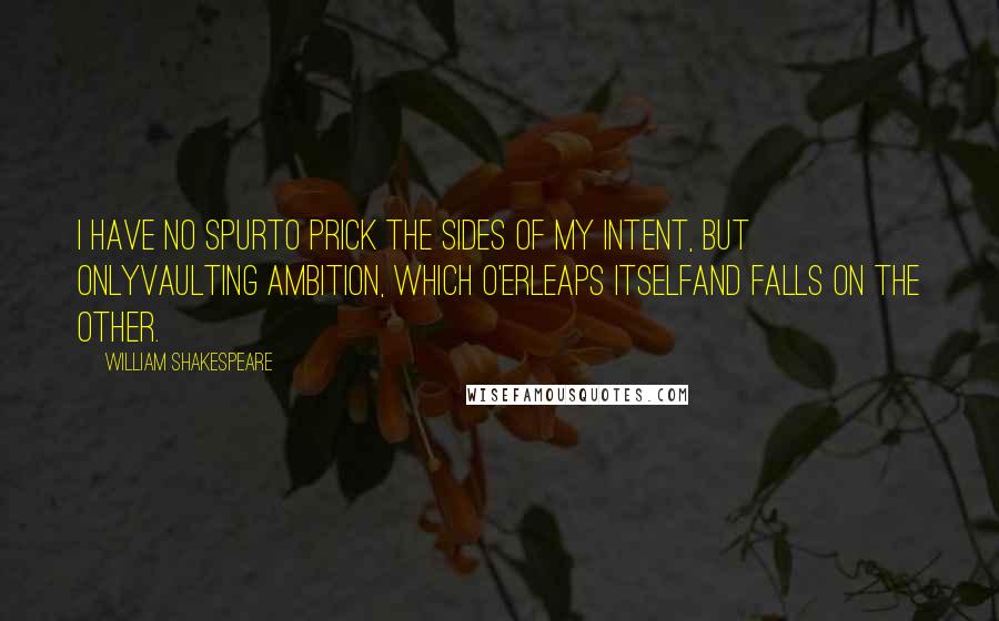 William Shakespeare Quotes: I have no spurTo prick the sides of my intent, but onlyVaulting ambition, which o'erleaps itselfAnd falls on the other.