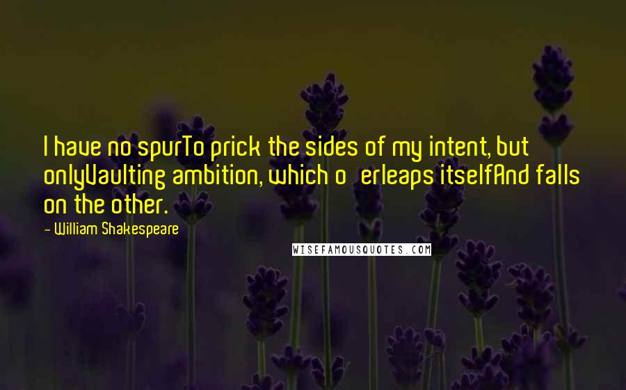 William Shakespeare Quotes: I have no spurTo prick the sides of my intent, but onlyVaulting ambition, which o'erleaps itselfAnd falls on the other.