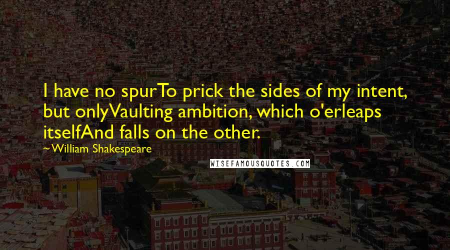 William Shakespeare Quotes: I have no spurTo prick the sides of my intent, but onlyVaulting ambition, which o'erleaps itselfAnd falls on the other.