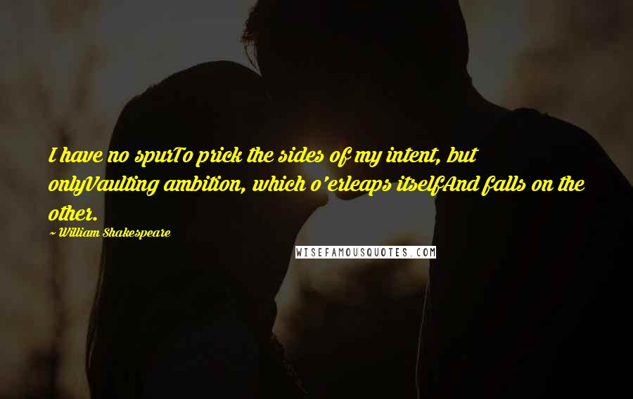 William Shakespeare Quotes: I have no spurTo prick the sides of my intent, but onlyVaulting ambition, which o'erleaps itselfAnd falls on the other.