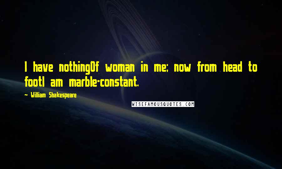 William Shakespeare Quotes: I have nothingOf woman in me; now from head to footI am marble-constant.