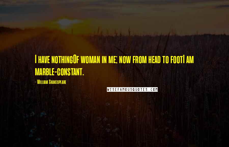 William Shakespeare Quotes: I have nothingOf woman in me; now from head to footI am marble-constant.