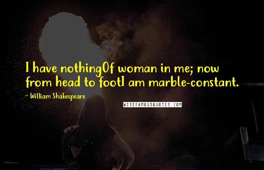 William Shakespeare Quotes: I have nothingOf woman in me; now from head to footI am marble-constant.
