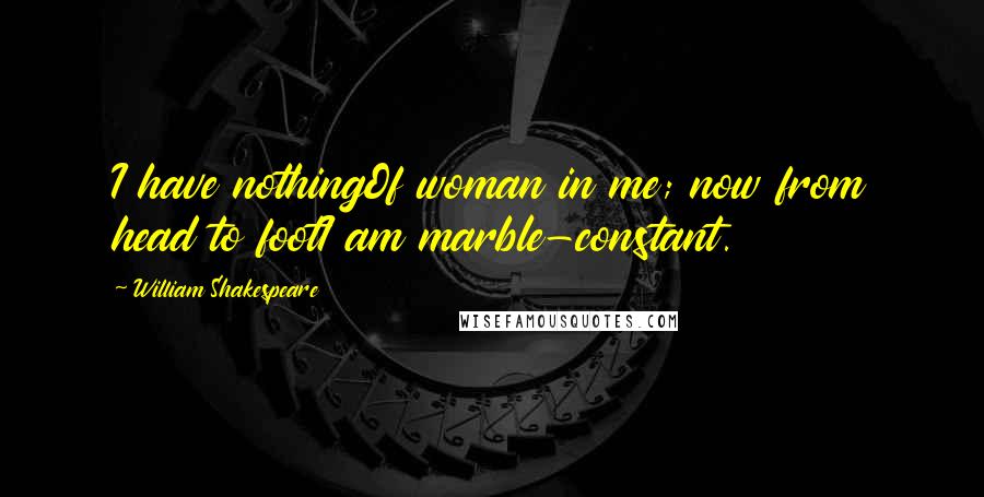William Shakespeare Quotes: I have nothingOf woman in me; now from head to footI am marble-constant.