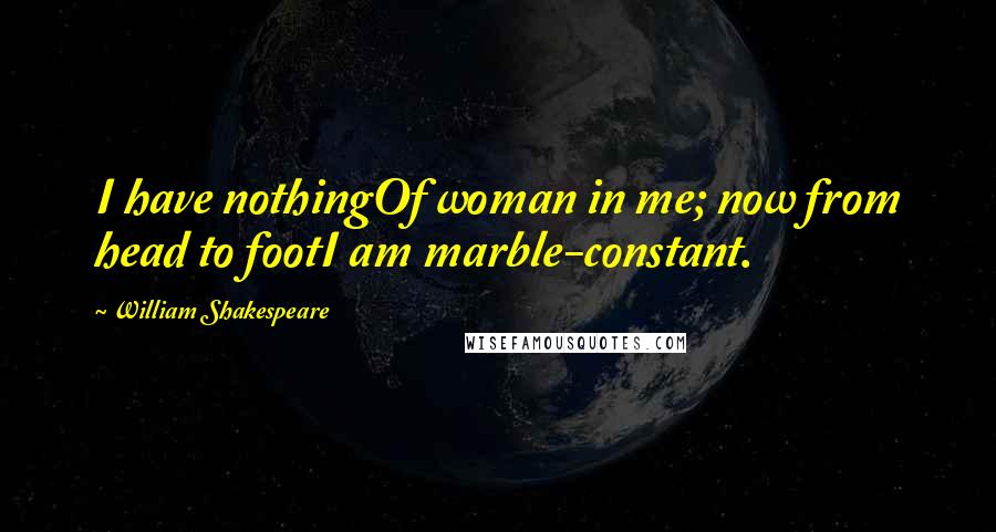 William Shakespeare Quotes: I have nothingOf woman in me; now from head to footI am marble-constant.