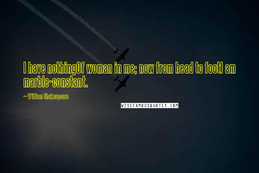 William Shakespeare Quotes: I have nothingOf woman in me; now from head to footI am marble-constant.