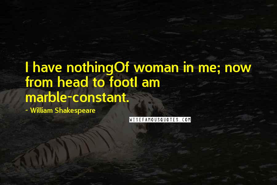 William Shakespeare Quotes: I have nothingOf woman in me; now from head to footI am marble-constant.