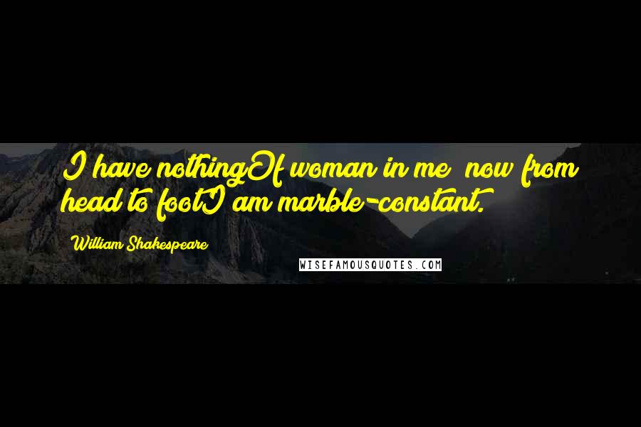 William Shakespeare Quotes: I have nothingOf woman in me; now from head to footI am marble-constant.